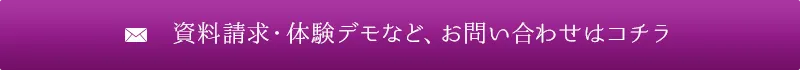 資料請求・体験デモなど、お問い合わせはコチラ