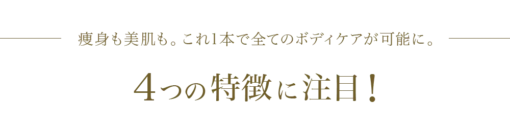 痩身も美肌も。これ1本で全てのボディケアが可能に。4つの特徴に注目!