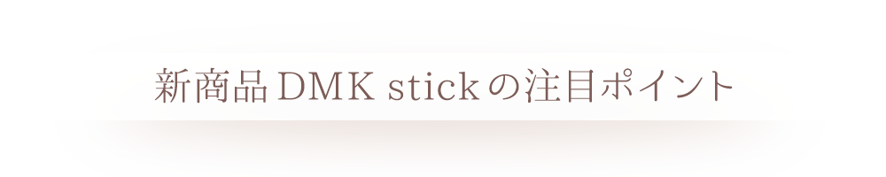 新商品DMK stickの注目ポイント