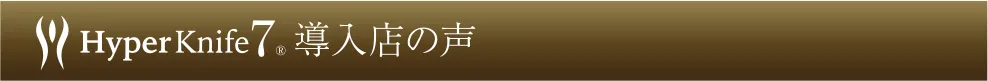 Hyper Knife&reg; 導入店舗の声