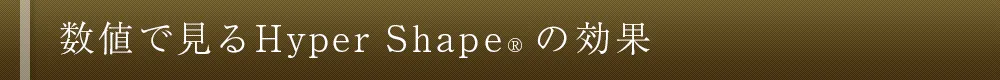 数値で見るHyper Shape&reg; の効果