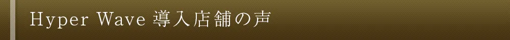 Hyper Wave 導入店舗の声