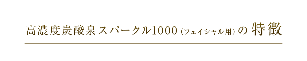 高濃度炭酸泉スパークル1000（フェイシャル用）の特徴