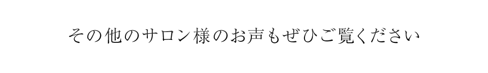 その他のサロン様のお声もぜひご覧ください