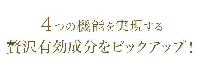 4つの機能を実現する 贅沢有効成分をピックアップ!