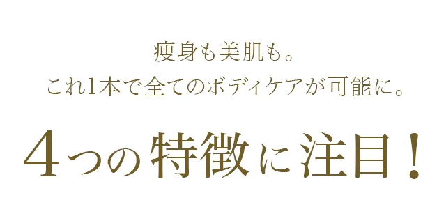 痩身も美肌も。これ1本で全てのボディケアが可能に。4つの特徴に注目!